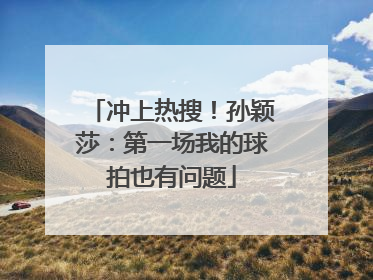 冲上热搜！孙颖莎：第一场我的球拍也有问题